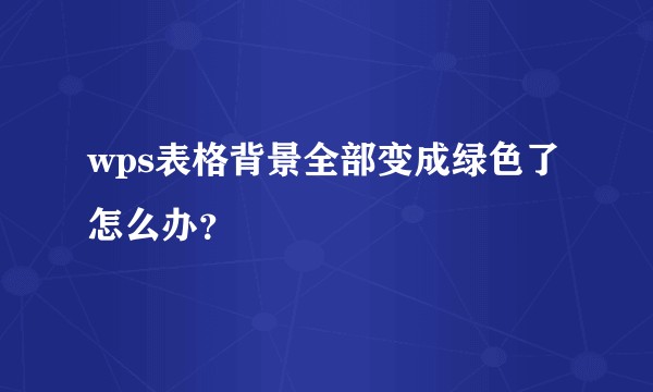 wps表格背景全部变成绿色了怎么办？