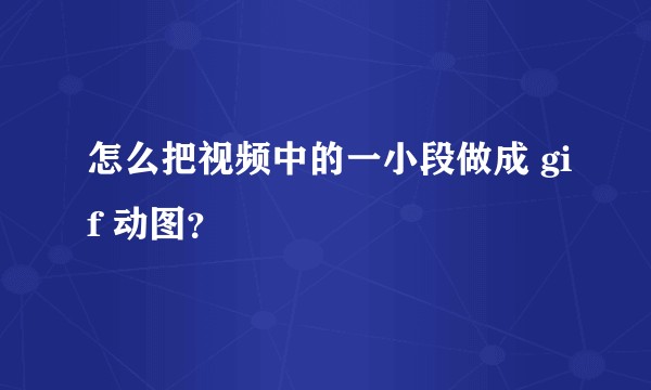 怎么把视频中的一小段做成 gif 动图？