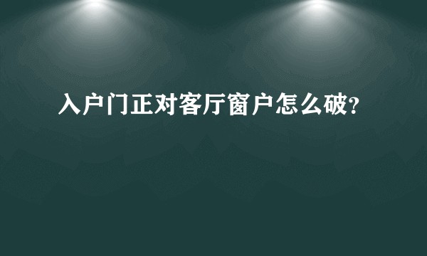 入户门正对客厅窗户怎么破？