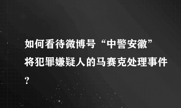 如何看待微博号“中警安徽”将犯罪嫌疑人的马赛克处理事件？