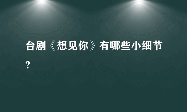 台剧《想见你》有哪些小细节？