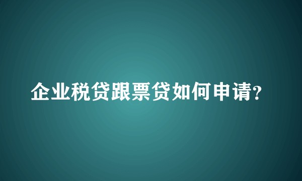 企业税贷跟票贷如何申请？