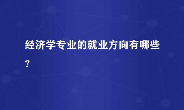 经济学专业的就业方向有哪些？