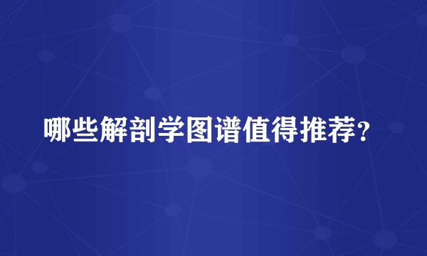 哪些解剖学图谱值得推荐？
