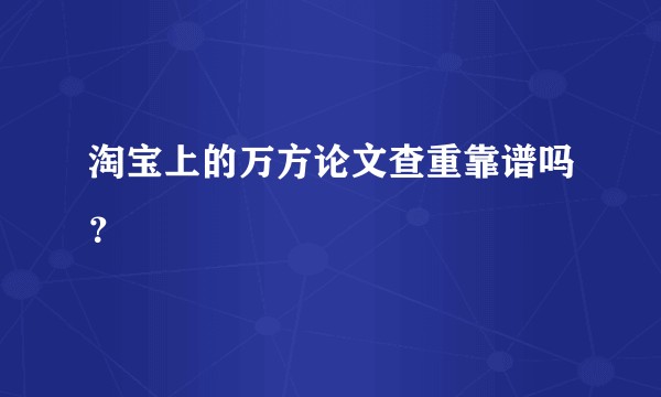 淘宝上的万方论文查重靠谱吗？