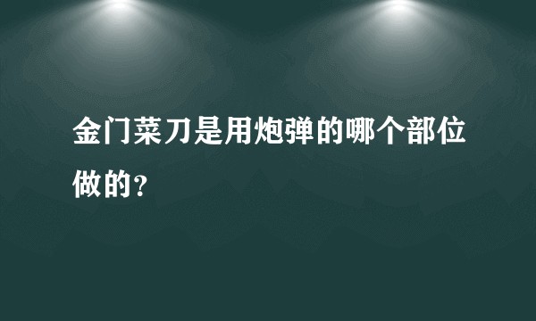金门菜刀是用炮弹的哪个部位做的？