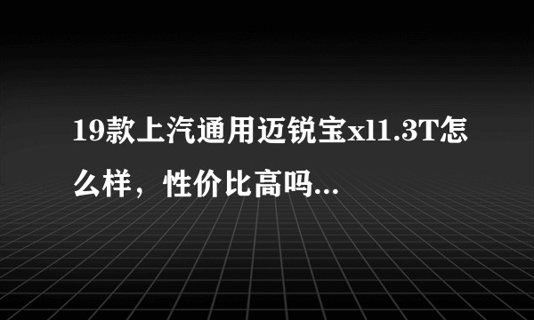 19款上汽通用迈锐宝xl1.3T怎么样，性价比高吗？以及通用三缸发动机靠谱吗？