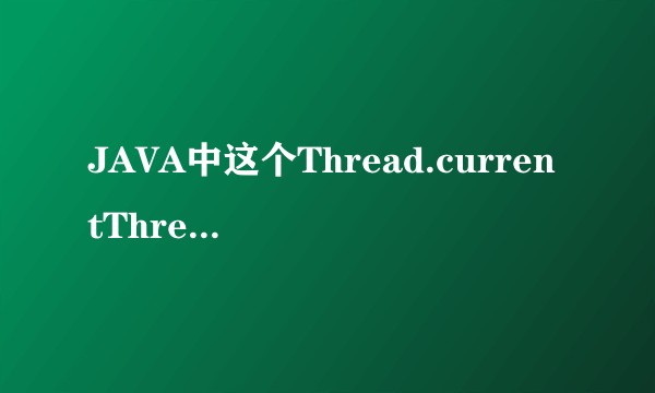 JAVA中这个Thread.currentThread()是什么意思？
