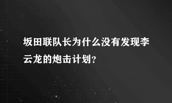 坂田联队长为什么没有发现李云龙的炮击计划？