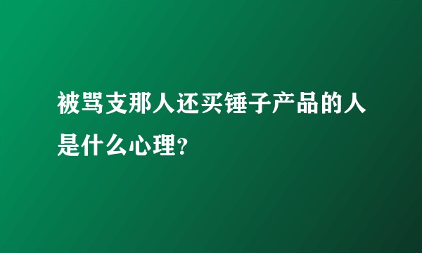 被骂支那人还买锤子产品的人是什么心理？