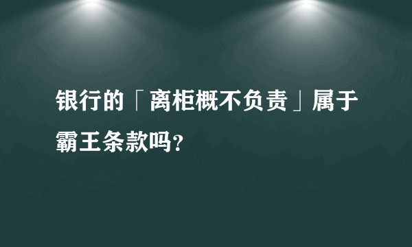 银行的「离柜概不负责」属于霸王条款吗？