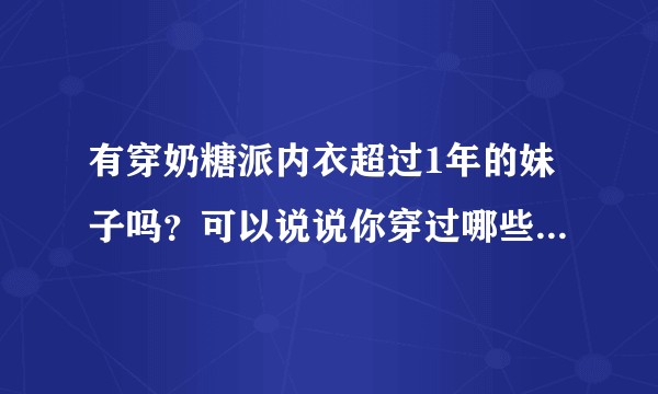 有穿奶糖派内衣超过1年的妹子吗？可以说说你穿过哪些款式，有什么样的感受和变化吗？