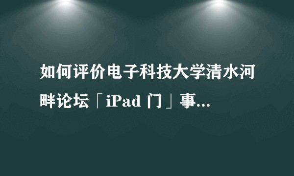 如何评价电子科技大学清水河畔论坛「iPad 门」事件？反映出当下校园中的哪些矛盾和问题？