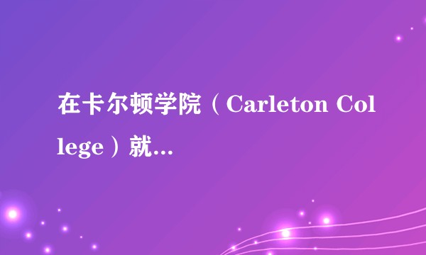 在卡尔顿学院（Carleton College）就读是怎样一番体验？