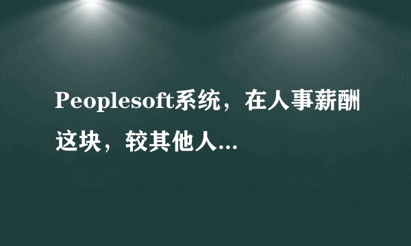 Peoplesoft系统，在人事薪酬这块，较其他人事系统的优势在哪？