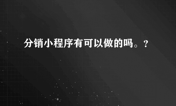 分销小程序有可以做的吗。？