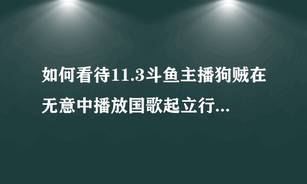 如何看待11.3斗鱼主播狗贼在无意中播放国歌起立行注目礼仍然被封？