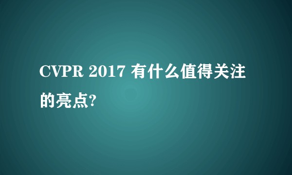 CVPR 2017 有什么值得关注的亮点?