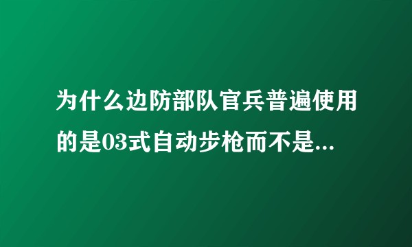 为什么边防部队官兵普遍使用的是03式自动步枪而不是95自动步枪？