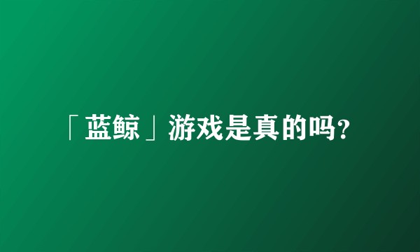 「蓝鲸」游戏是真的吗？