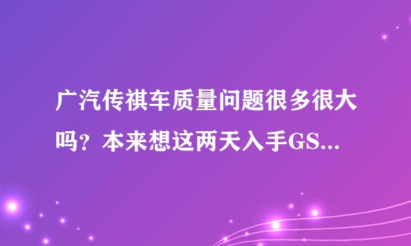 广汽传祺车质量问题很多很大吗？本来想这两天入手GS3的1.5自动精英版，有些担心，忘大家给出中肯建议？