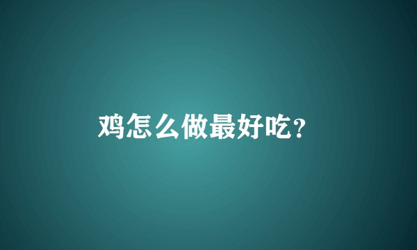 鸡怎么做最好吃？