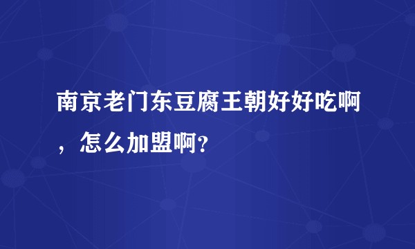 南京老门东豆腐王朝好好吃啊，怎么加盟啊？