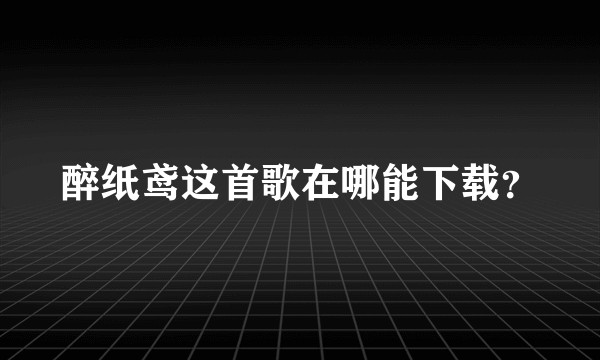 醉纸鸢这首歌在哪能下载？
