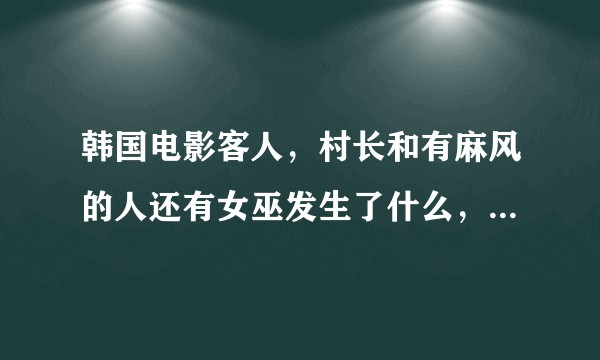 韩国电影客人,村长和有麻风的人还有女巫发生了什么,村长为什么把他们赶走,女巫为什么下诅咒?