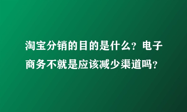 淘宝分销的目的是什么？电子商务不就是应该减少渠道吗？