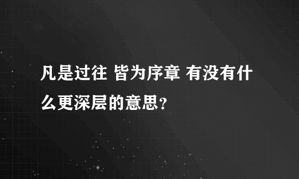凡是过往 皆为序章 有没有什么更深层的意思？