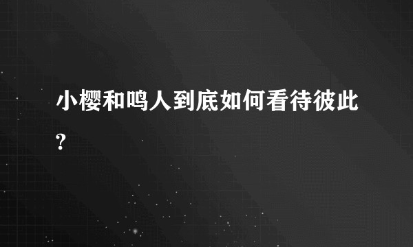小樱和鸣人到底如何看待彼此?