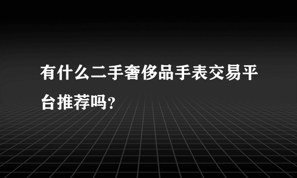 有什么二手奢侈品手表交易平台推荐吗？