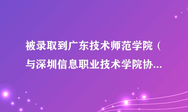 被录取到广东技术师范学院（与深圳信息职业技术学院协同培养）该不该去，还是复读好？