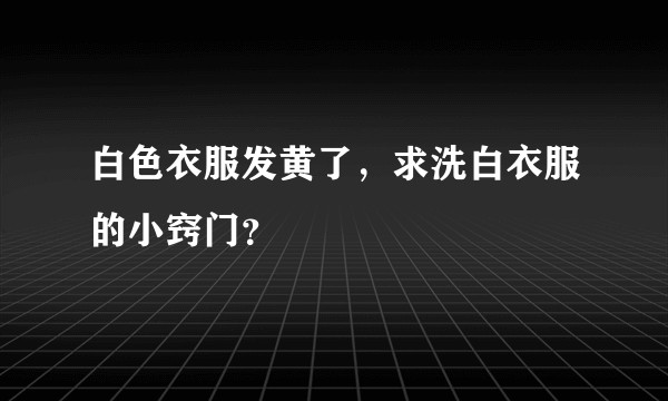 白色衣服发黄了，求洗白衣服的小窍门？