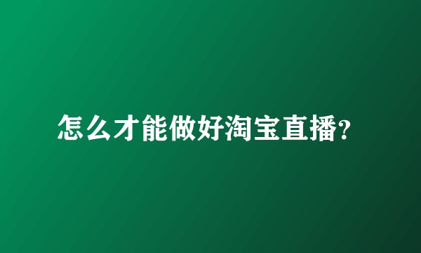 怎么才能做好淘宝直播？