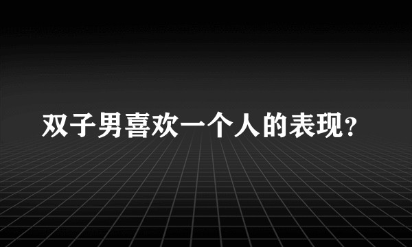 双子男喜欢一个人的表现？