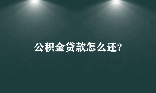 公积金贷款怎么还?
