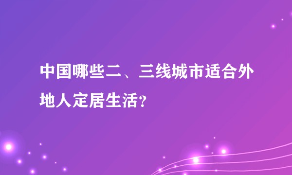 中国哪些二、三线城市适合外地人定居生活？