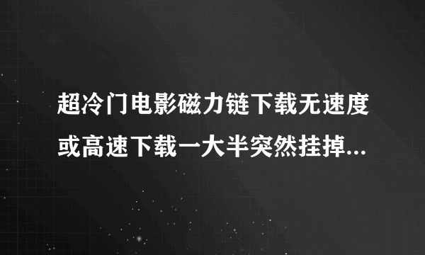 超冷门电影磁力链下载无速度或高速下载一大半突然挂掉如何解决？