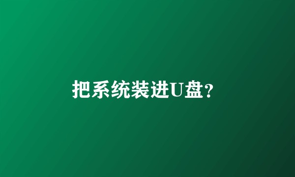 把系统装进U盘？