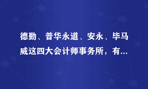 德勤、普华永道、安永、毕马威这四大会计师事务所，有什么区别？在吸引人才方面各有什么优势？