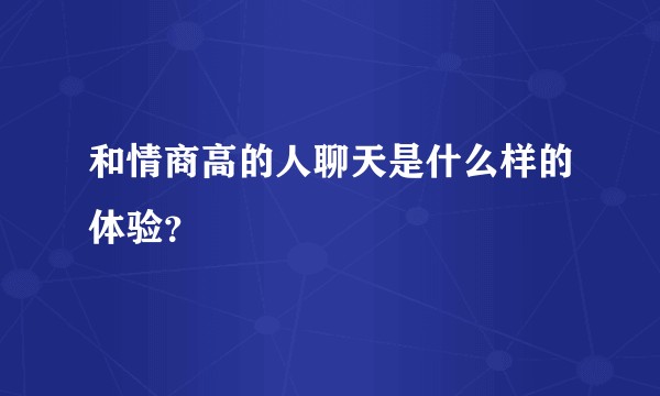 和情商高的人聊天是什么样的体验？