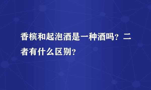 香槟和起泡酒是一种酒吗？二者有什么区别？
