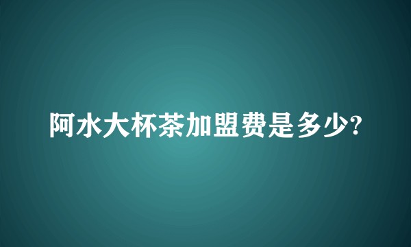 阿水大杯茶加盟费是多少?