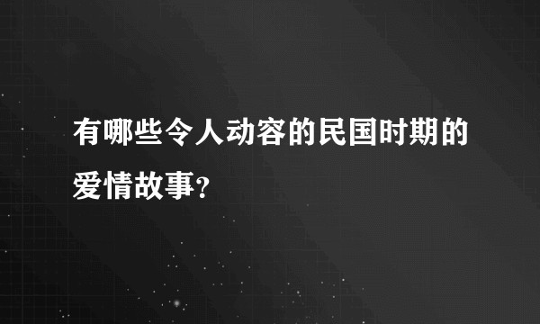 有哪些令人动容的民国时期的爱情故事？