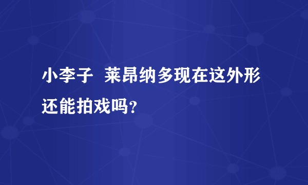 小李子  莱昂纳多现在这外形  还能拍戏吗？