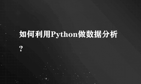 如何利用Python做数据分析 ？