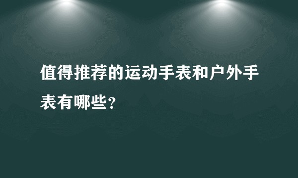 值得推荐的运动手表和户外手表有哪些？