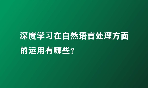 深度学习在自然语言处理方面的运用有哪些？